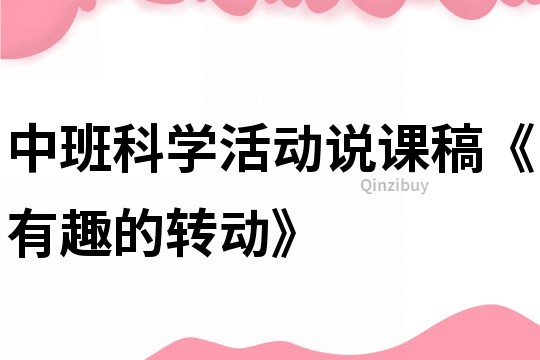 中班科学活动说课稿《有趣的转动》