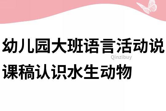 幼儿园大班语言活动说课稿：认识水生动物