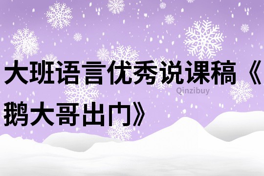 大班语言优秀说课稿《鹅大哥出门》