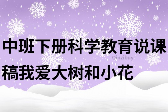 中班下册科学教育说课稿：我爱大树和小花