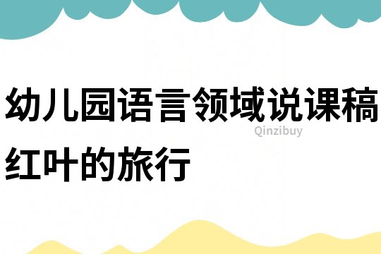 幼儿园语言领域说课稿：红叶的旅行
