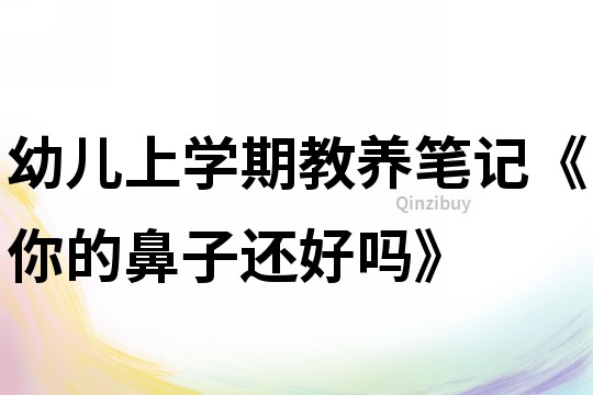 幼儿上学期教养笔记《你的鼻子还好吗》