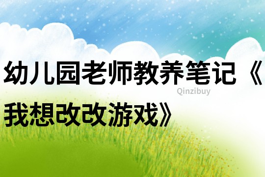幼儿园老师教养笔记《我想改改游戏》