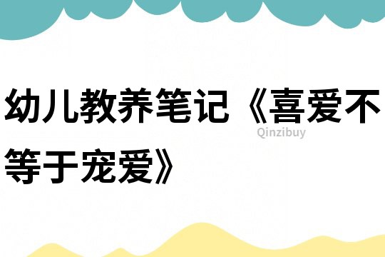 幼儿教养笔记《喜爱不等于宠爱》