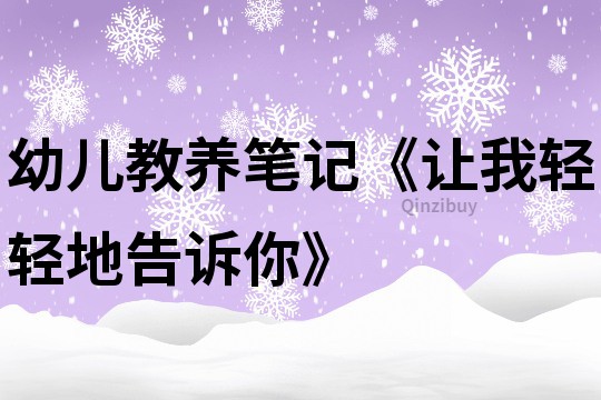幼儿教养笔记《让我轻轻地告诉你》