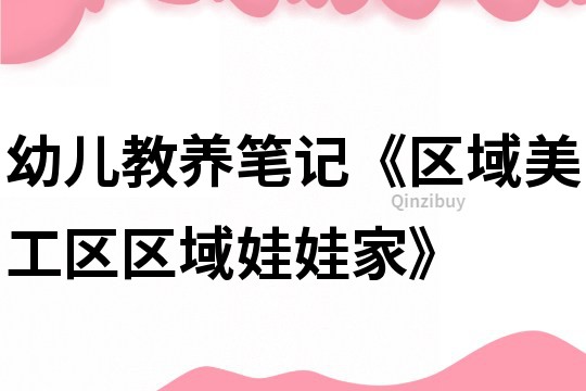 幼儿教养笔记《区域美工区区域娃娃家》