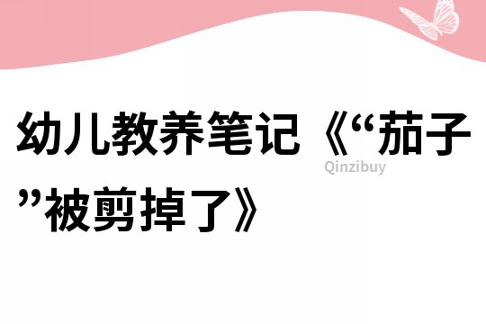幼儿教养笔记《“茄子”被剪掉了》