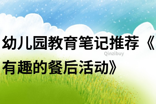 幼儿园教育笔记推荐《有趣的餐后活动》