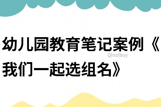 幼儿园教育笔记案例《我们一起选组名》