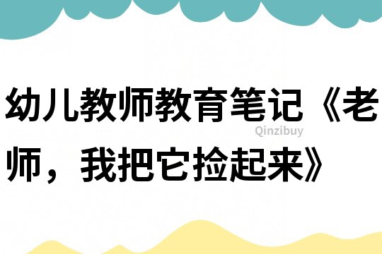 幼儿教师教育笔记《老师，我把它捡起来》