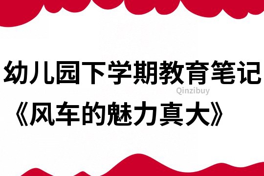 幼儿园下学期教育笔记《风车的魅力真大》