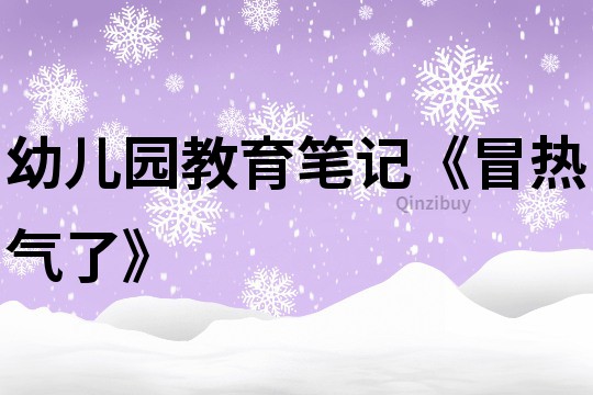 幼儿园教育笔记《冒热气了》