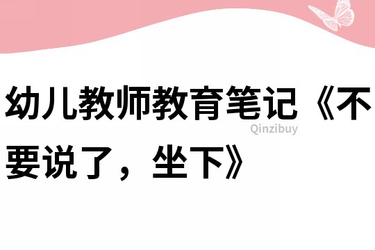 幼儿教师教育笔记《不要说了，坐下》