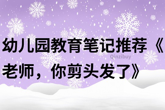 幼儿园教育笔记推荐《老师，你剪头发了》