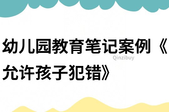 幼儿园教育笔记案例《允许孩子犯错》