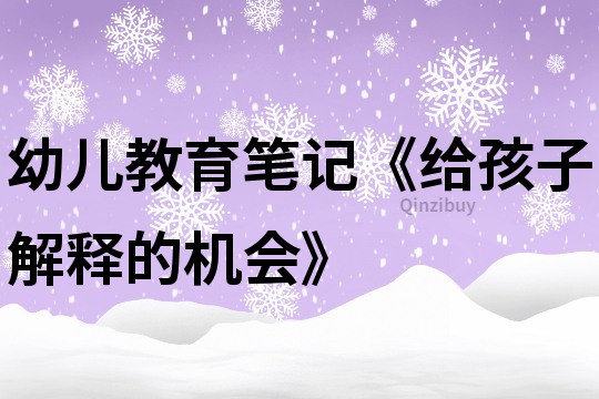 幼儿教育笔记《给孩子解释的机会》