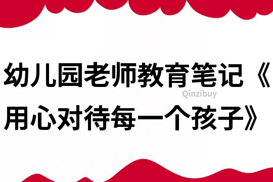 幼儿园老师教育笔记《用心对待每一个孩子》