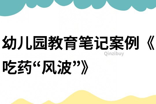幼儿园教育笔记案例《吃药“风波”》