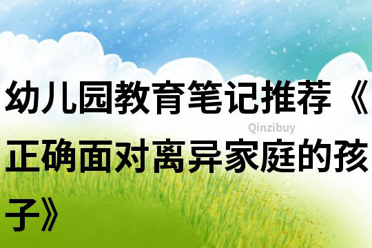幼儿园教育笔记推荐《正确面对离异家庭的孩子》