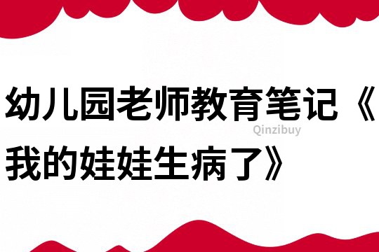 幼儿园老师教育笔记《我的娃娃生病了》