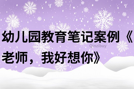 幼儿园教育笔记案例《老师，我好想你》