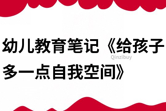 幼儿教育笔记《给孩子多一点自我空间》