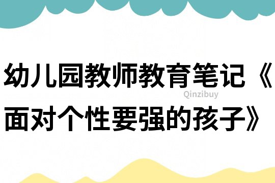 幼儿园教师教育笔记《面对个性要强的孩子》