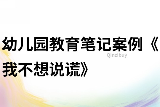 幼儿园教育笔记案例《我不想说谎》