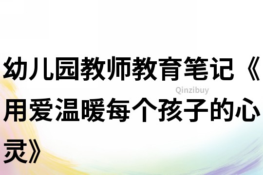 幼儿园教师教育笔记《用爱温暖每个孩子的心灵》