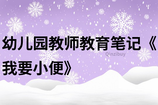 幼儿园教师教育笔记《我要小便》