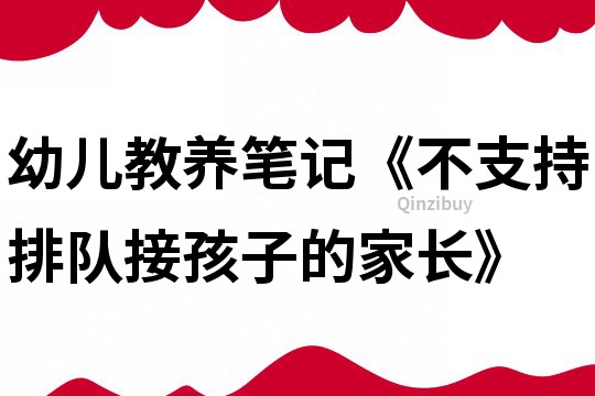 幼儿教养笔记《不支持排队接孩子的家长》