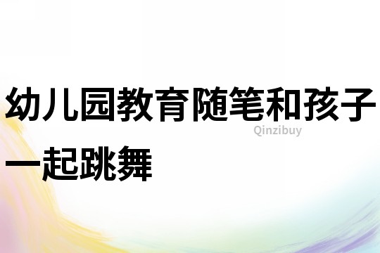 幼儿园教育随笔：和孩子一起跳舞