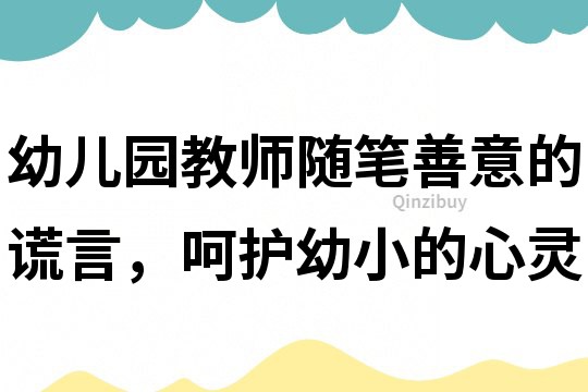 幼儿园教师随笔：善意的谎言，呵护幼小的心灵