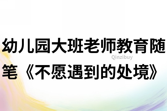 幼儿园大班老师教育随笔《不愿遇到的处境》
