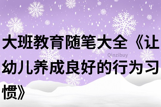 大班教育随笔大全《让幼儿养成良好的行为习惯》
