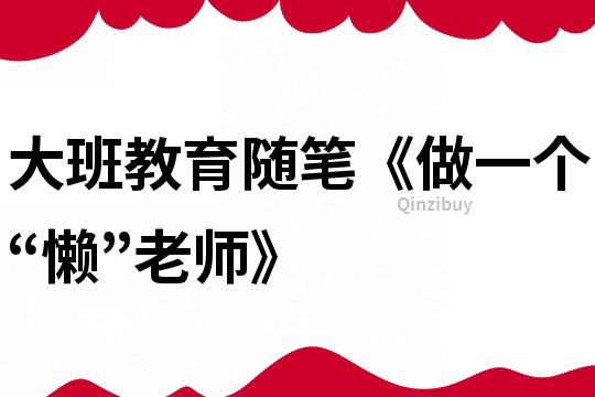大班教育随笔《做一个“懒”老师》