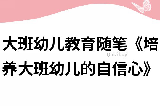 大班幼儿教育随笔《培养大班幼儿的自信心》