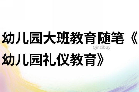 幼儿园大班教育随笔《幼儿园礼仪教育》