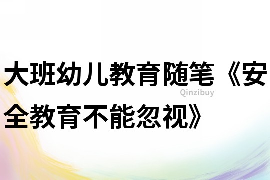 大班幼儿教育随笔《安全教育不能忽视》