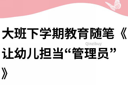 大班下学期教育随笔《让幼儿担当“管理员”》