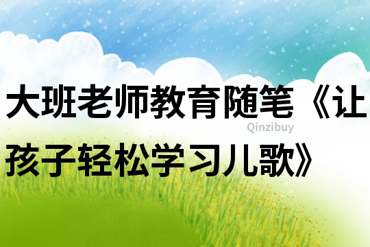 大班老师教育随笔《让孩子轻松学习儿歌》