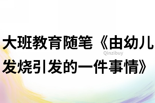 大班教育随笔《由幼儿发烧引发的一件事情》