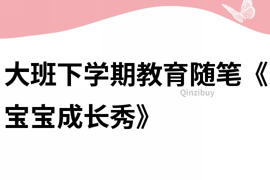 大班下学期教育随笔《宝宝成长秀》