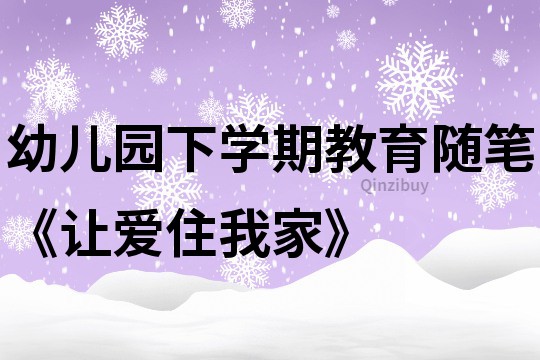 幼儿园下学期教育随笔《让爱住我家》