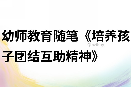 幼师教育随笔《培养孩子团结互助精神》
