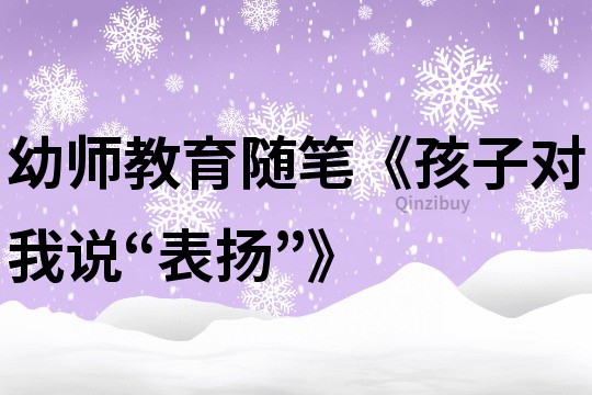 幼师教育随笔《孩子对我说“表扬”》