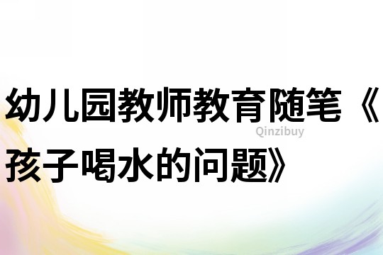 幼儿园教师教育随笔《孩子喝水的问题》