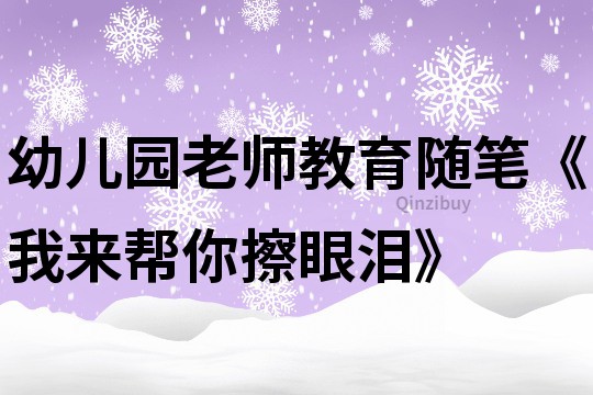 幼儿园老师教育随笔《我来帮你擦眼泪》