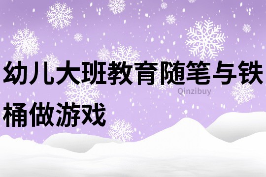 幼儿大班教育随笔：与铁桶做游戏
