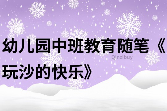 幼儿园中班教育随笔《玩沙的快乐》